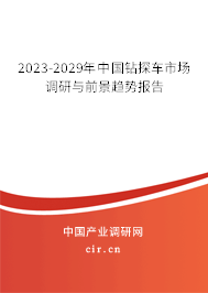 2023-2029年中國鉆探車市場調(diào)研與前景趨勢報告