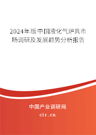 2024年版中國液化氣爐具市場(chǎng)調(diào)研及發(fā)展趨勢(shì)分析報(bào)告