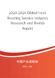 2020-2026 Global Heat Treating Service Industry Research and Trends Report