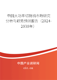 中國大功率切割機市場研究分析與趨勢預(yù)測報告（2024-2030年）