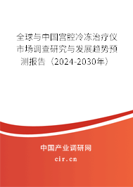 全球與中國(guó)宮腔冷凍治療儀市場(chǎng)調(diào)查研究與發(fā)展趨勢(shì)預(yù)測(cè)報(bào)告（2024-2030年）