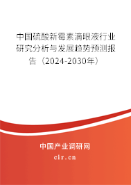 中國(guó)硫酸新霉素滴眼液行業(yè)研究分析與發(fā)展趨勢(shì)預(yù)測(cè)報(bào)告（2024-2030年）