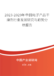 2023-2029年中國電子產(chǎn)品干燥劑行業(yè)發(fā)展研究與趨勢分析報告