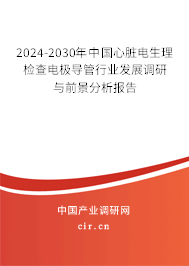 2024-2030年中國心臟電生理檢查電極導管行業(yè)發(fā)展調(diào)研與前景分析報告