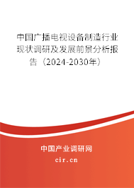 中國(guó)廣播電視設(shè)備制造行業(yè)現(xiàn)狀調(diào)研及發(fā)展前景分析報(bào)告（2024-2030年）