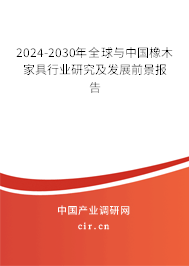 2024-2030年全球與中國橡木家具行業(yè)研究及發(fā)展前景報告