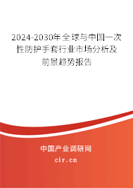 2024-2030年全球與中國一次性防護手套行業(yè)市場分析及前景趨勢報告