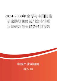 2024-2030年全球與中國隱孢子蟲酶聯(lián)免疫試劑盒市場現(xiàn)狀調(diào)研及前景趨勢預測報告