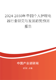 2024-2030年中國個人護理電器行業(yè)研究與發(fā)展趨勢預(yù)測報告