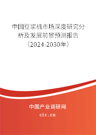 中國豆?jié){機市場深度研究分析及發(fā)展前景預(yù)測報告（2024-2030年）