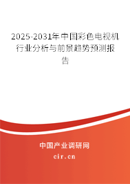 2025-2031年中國彩色電視機行業(yè)分析與前景趨勢預(yù)測報告