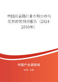 中國(guó)高溫箱行業(yè)市場(chǎng)分析與前景趨勢(shì)預(yù)測(cè)報(bào)告（2024-2030年）