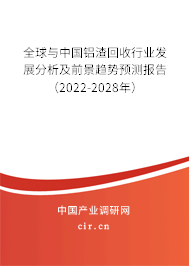 全球與中國鋁渣回收行業(yè)發(fā)展分析及前景趨勢預(yù)測報(bào)告（2022-2028年）