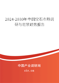 2024-2030年中國寶石市場調研與前景趨勢報告