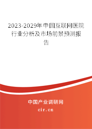 2023-2029年中國互聯(lián)網(wǎng)醫(yī)院行業(yè)分析及市場前景預測報告