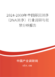 2024-2030年中國(guó)基因測(cè)序（DNA測(cè)序）行業(yè)調(diào)研與前景分析報(bào)告