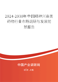 2024-2030年中國精神興奮類藥物行業(yè)市場調(diào)研與發(fā)展前景報告