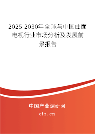 2025-2030年全球與中國曲面電視行業(yè)市場分析及發(fā)展前景報告