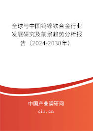 全球與中國鎢鎳鐵合金行業(yè)發(fā)展研究及前景趨勢分析報告（2024-2030年）