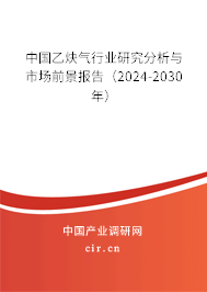 中國(guó)乙炔氣行業(yè)研究分析與市場(chǎng)前景報(bào)告（2024-2030年）