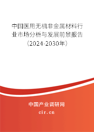 中國(guó)醫(yī)用無(wú)機(jī)非金屬材料行業(yè)市場(chǎng)分析與發(fā)展前景報(bào)告（2024-2030年）