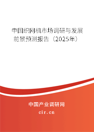 中國織網(wǎng)機(jī)市場調(diào)研與發(fā)展前景預(yù)測報(bào)告（2025年）