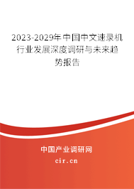 2023-2029年中國中文速錄機(jī)行業(yè)發(fā)展深度調(diào)研與未來趨勢報(bào)告