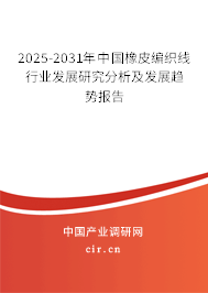 2025-2031年中國橡皮編織線行業(yè)發(fā)展研究分析及發(fā)展趨勢報(bào)告