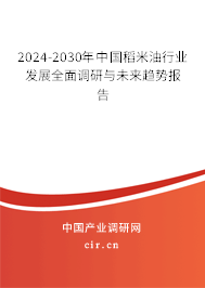 2024-2030年中國稻米油行業(yè)發(fā)展全面調(diào)研與未來趨勢報告