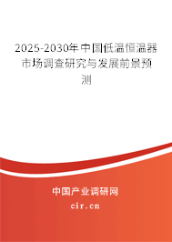 2025-2030年中國低溫恒溫器市場調(diào)查研究與發(fā)展前景預測