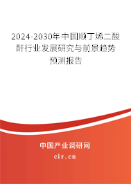 2024-2030年中國順丁烯二酸酐行業(yè)發(fā)展研究與前景趨勢預(yù)測報告