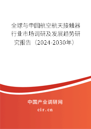 全球與中國航空航天接觸器行業(yè)市場調(diào)研及發(fā)展趨勢研究報告（2024-2030年）