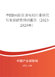 中國(guó)8K超高清電視行業(yè)研究與發(fā)展趨勢(shì)預(yù)測(cè)報(bào)告（2023-2029年）