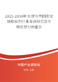 2025-2030年全球與中國氧化鎂膨脹劑行業(yè)發(fā)展研究及市場前景分析報(bào)告