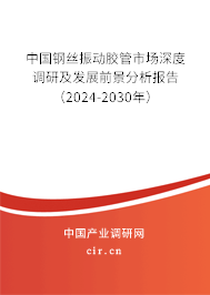 中國鋼絲振動膠管市場深度調(diào)研及發(fā)展前景分析報告（2024-2030年）