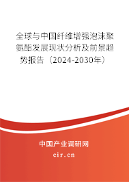 全球與中國纖維增強(qiáng)泡沫聚氨酯發(fā)展現(xiàn)狀分析及前景趨勢報告（2024-2030年）