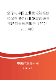 全球與中國工業(yè)齒輪箱維修和保養(yǎng)服務(wù)行業(yè)發(fā)展調(diào)研與市場前景預(yù)測報(bào)告（2024-2030年）