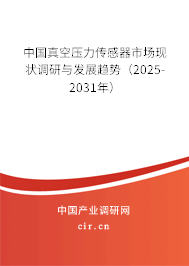 中國真空壓力傳感器市場現(xiàn)狀調(diào)研與發(fā)展趨勢（2025-2031年）