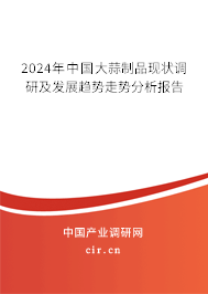 2024年中國(guó)大蒜制品現(xiàn)狀調(diào)研及發(fā)展趨勢(shì)走勢(shì)分析報(bào)告