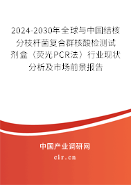 2024-2030年全球與中國結核分枝桿菌復合群核酸檢測試劑盒（熒光PCR法）行業(yè)現(xiàn)狀分析及市場前景報告