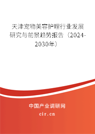 天津?qū)櫸锩廊葑o(hù)理行業(yè)發(fā)展研究與前景趨勢(shì)報(bào)告（2024-2030年）