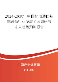 2024-2030年中國移動(dòng)通信基站設(shè)備行業(yè)發(fā)展全面調(diào)研與未來趨勢預(yù)測報(bào)告