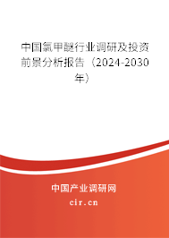 中國氯甲醚行業(yè)調研及投資前景分析報告（2024-2030年）