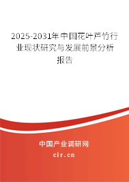 2025-2031年中國花葉蘆竹行業(yè)現(xiàn)狀研究與發(fā)展前景分析報(bào)告