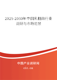 2025-2030年中國(guó)乳糖酶行業(yè)調(diào)研與市場(chǎng)前景