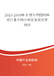 2025-2030年全球與中國特種紙行業(yè)市場分析及發(fā)展前景預(yù)測