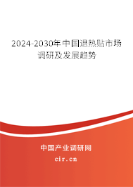 2024-2030年中國(guó)退熱貼市場(chǎng)調(diào)研及發(fā)展趨勢(shì)