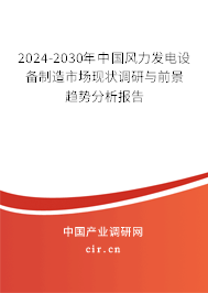 2024-2030年中國風力發(fā)電設(shè)備制造市場現(xiàn)狀調(diào)研與前景趨勢分析報告