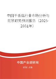 中國干香菇行業(yè)市場分析與前景趨勢預(yù)測報告（2025-2031年）