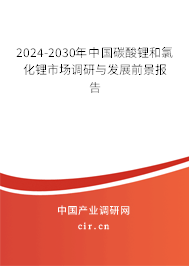 2024-2030年中國(guó)碳酸鋰和氯化鋰市場(chǎng)調(diào)研與發(fā)展前景報(bào)告